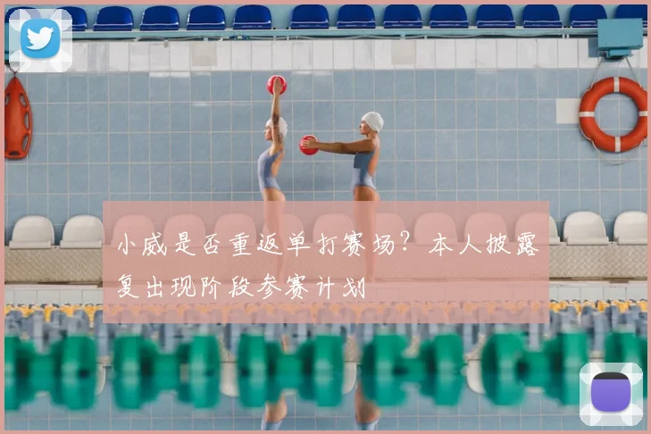 小威是否重返单打赛场?本人披露复出现阶段参赛计划