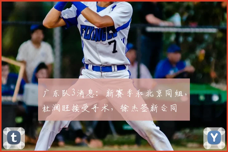 广东队3消息:新赛季和北京同组,杜润旺接受手术,徐杰签新合同