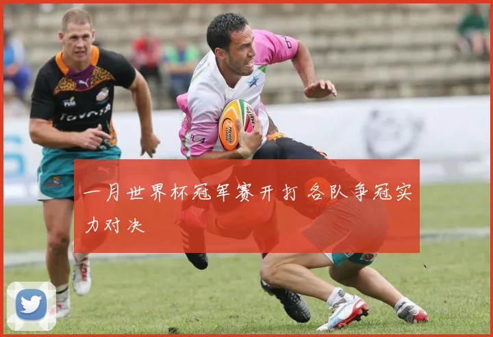 一月世界杯冠军赛开打 各队争冠实力对决