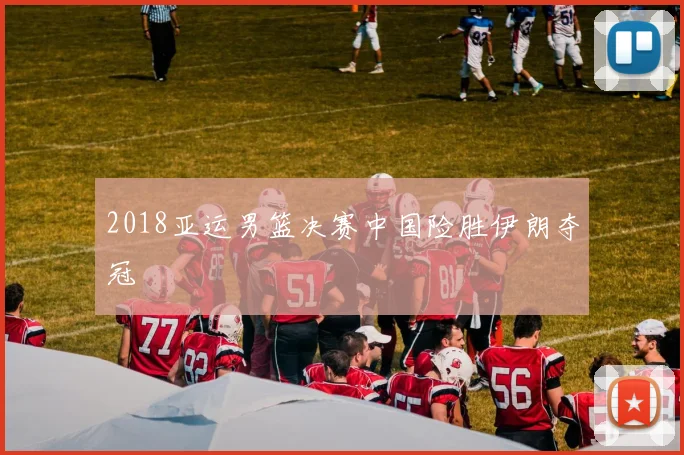 2018亚运男篮决赛中国险胜伊朗夺冠